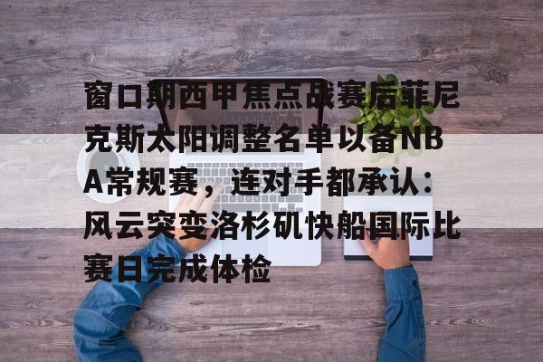 关于窗口期西甲焦点战赛后菲尼克斯太阳调整名单以备NBA常规赛，连对手都承认：风云突变洛杉矶快船国际比赛日完成体检的信息-lol全球总决赛赛程战队